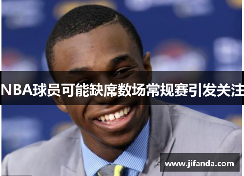 NBA球员可能缺席数场常规赛引发关注