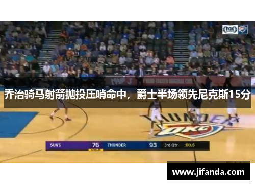 乔治骑马射箭抛投压哨命中，爵士半场领先尼克斯15分